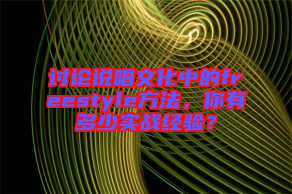 討論說(shuō)唱文化中的freestyle方法，你有多少實(shí)戰(zhàn)經(jīng)驗(yàn)？