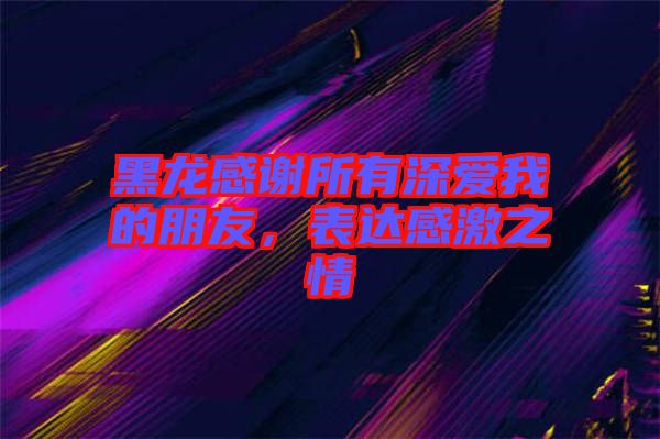 黑龍感謝所有深愛我的朋友，表達感激之情