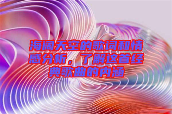 海闊天空的歌詞和情感分析，了解這首經典歌曲的內涵