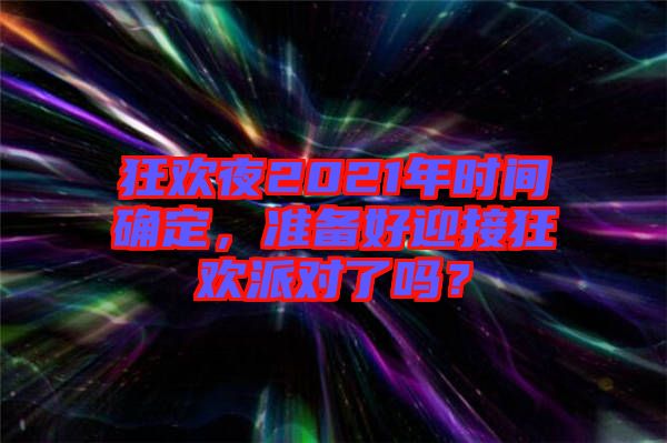 狂歡夜2021年時(shí)間確定，準(zhǔn)備好迎接狂歡派對(duì)了嗎？