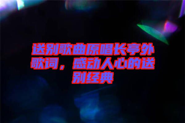 送別歌曲原唱長亭外歌詞，感動人心的送別經典