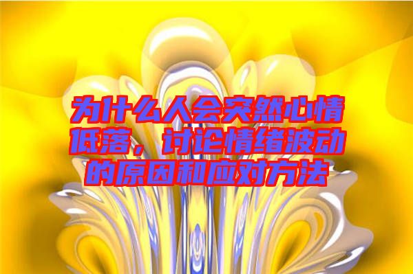 為什么人會突然心情低落，討論情緒波動的原因和應(yīng)對方法