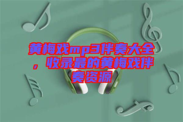 黃梅戲mp3伴奏大全，收錄最的黃梅戲伴奏資源