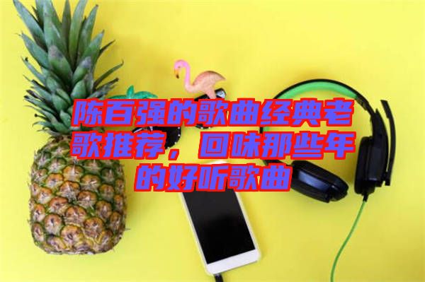 陳百強的歌曲經典老歌推薦，回味那些年的好聽歌曲