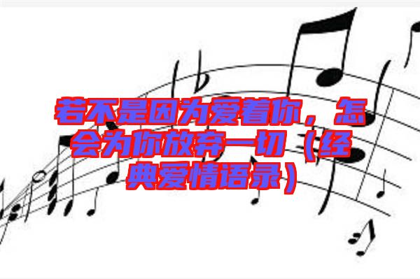 若不是因?yàn)閻壑悖鯐?huì)為你放棄一切（經(jīng)典愛情語錄）