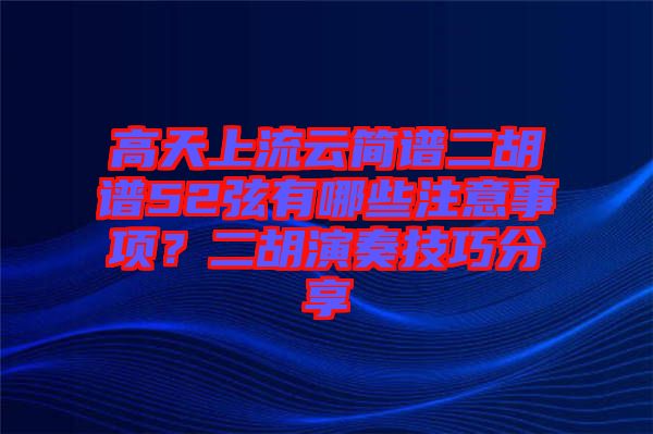 高天上流云簡譜二胡譜52弦有哪些注意事項？二胡演奏技巧分享