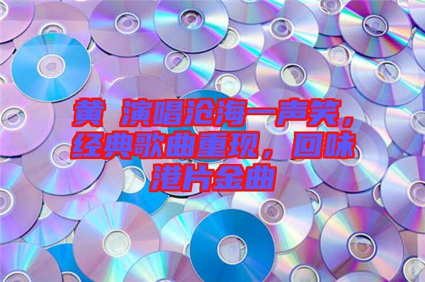 黃霑演唱滄海一聲笑，經典歌曲重現，回味港片金曲