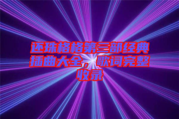 還珠格格第三部經典插曲大全，歌詞完整收錄