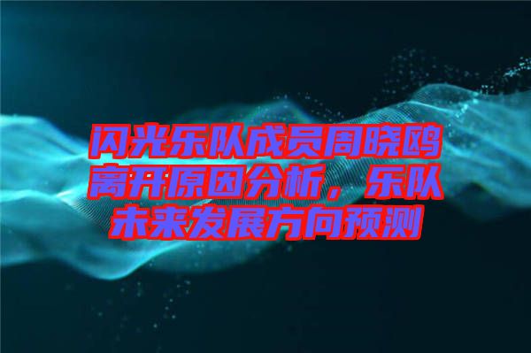 閃光樂隊成員周曉鷗離開原因分析，樂隊未來發展方向預測