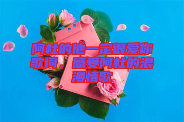 阿杜的他一定很愛你歌詞，感受阿杜的浪漫情歌