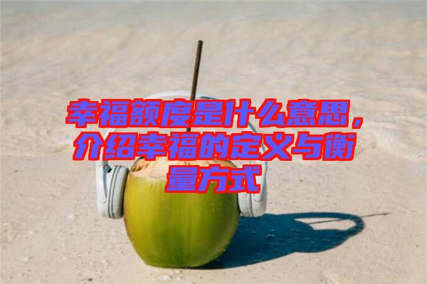 幸福額度是什么意思，介紹幸福的定義與衡量方式