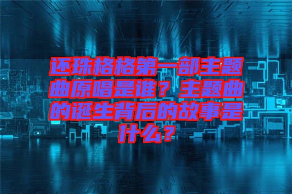 還珠格格第一部主題曲原唱是誰？主題曲的誕生背后的故事是什么？