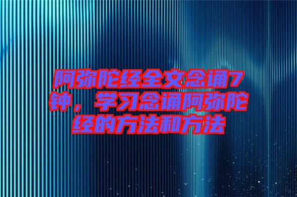 阿彌陀經全文念誦7鐘，學習念誦阿彌陀經的方法和方法