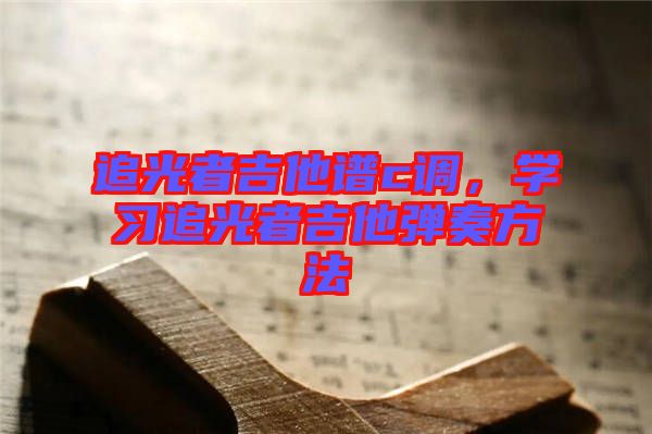 追光者吉他譜c調，學習追光者吉他彈奏方法