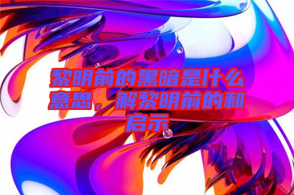 黎明前的黑暗是什么意思，解黎明前的和啟示