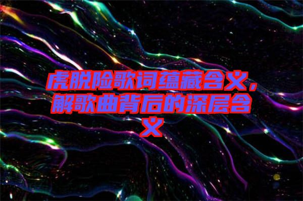 虎脫險歌詞蘊藏含義，解歌曲背后的深層含義