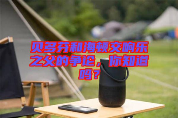 貝多芬和海頓交響樂之父的爭論，你知道嗎？