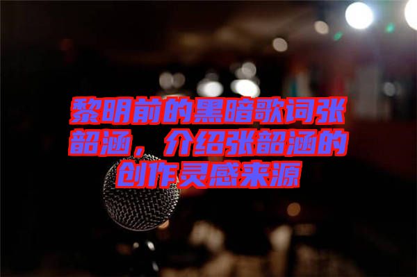 黎明前的黑暗歌詞張韶涵，介紹張韶涵的創作靈感來源