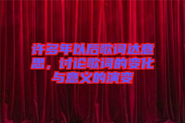 許多年以后歌詞達意思，討論歌詞的變化與意義的演變