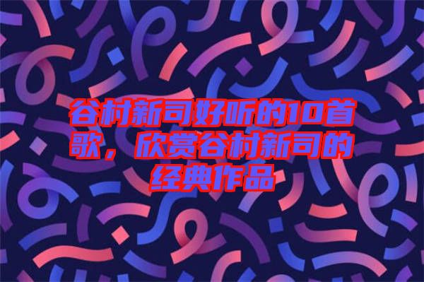 谷村新司好聽的10首歌，欣賞谷村新司的經典作品