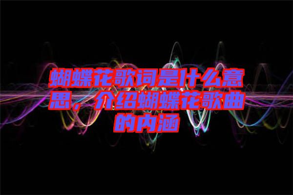 蝴蝶花歌詞是什么意思，介紹蝴蝶花歌曲的內涵