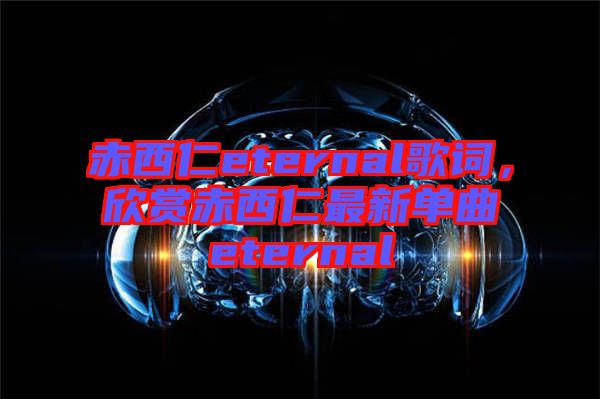 赤西仁eternal歌詞，欣賞赤西仁最新單曲eternal