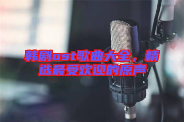 韓劇ost歌曲大全，精選最受歡迎的原聲