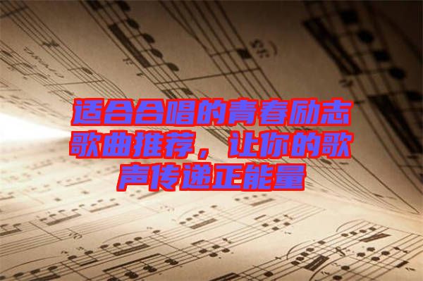 適合合唱的青春勵志歌曲推薦，讓你的歌聲傳遞正能量