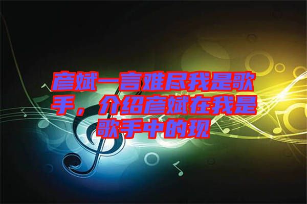 彥斌一言難盡我是歌手，介紹彥斌在我是歌手中的現(xiàn)