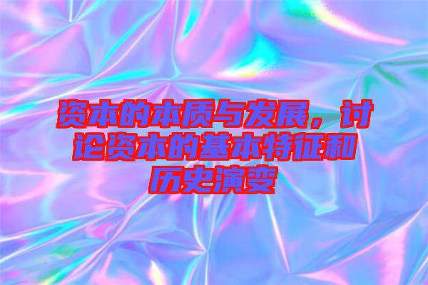 資本的本質(zhì)與發(fā)展，討論資本的基本特征和歷史演變