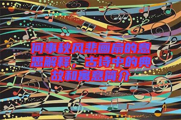 何事秋風悲畫扇的意思解釋，古詩中的典故和寓意簡介