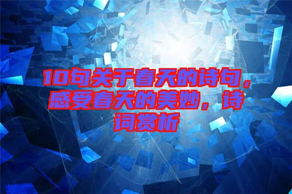 10句關于春天的詩句，感受春天的美妙，詩詞賞析