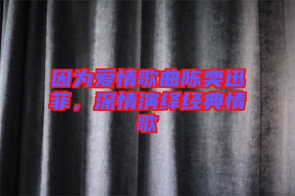 因?yàn)閻?ài)情歌曲陳奕迅菲，深情演繹經(jīng)典情歌