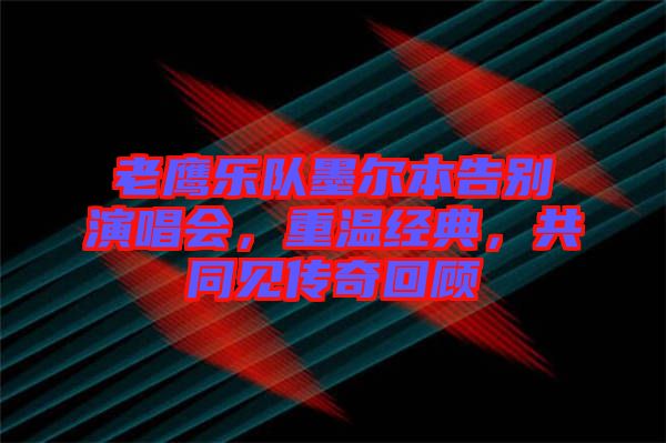 老鷹樂隊墨爾本告別演唱會，重溫經典，共同見傳奇回顧