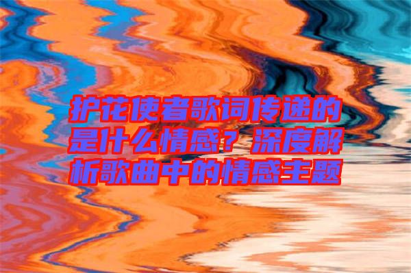 護花使者歌詞傳遞的是什么情感？深度解析歌曲中的情感主題