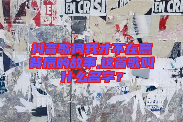 抖音歌詞我才不在意背后的故事,這首歌叫什么名字？