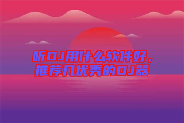 聽DJ用什么軟件好，推薦幾優秀的DJ器