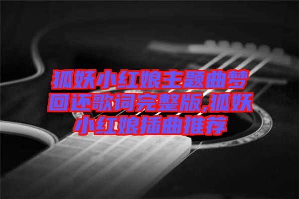 狐妖小紅娘主題曲夢回還歌詞完整版,狐妖小紅娘插曲推薦