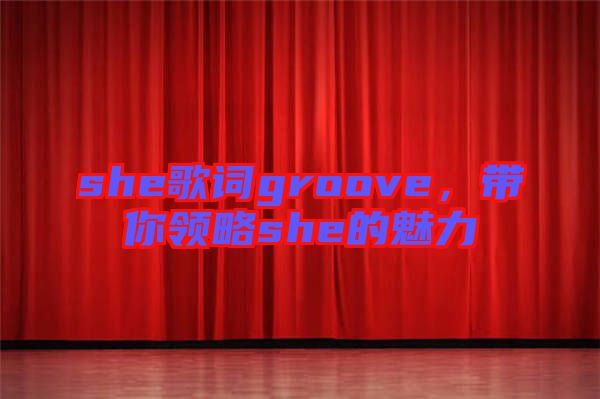 she歌詞groove，帶你領略she的魅力