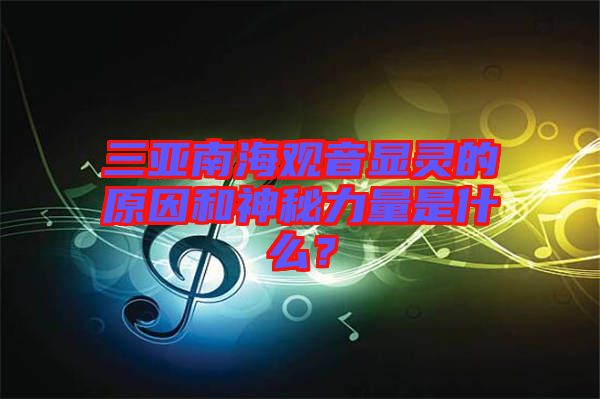 三亞南海觀音顯靈的原因和神秘力量是什么？