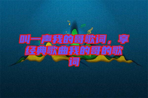 叫一聲我的哥歌詞，享經典歌曲我的哥的歌詞