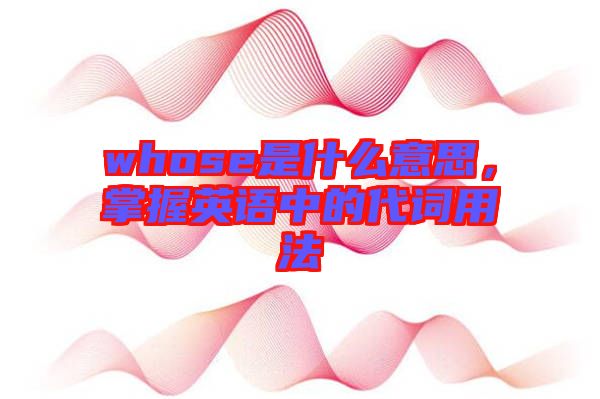 whose是什么意思，掌握英語中的代詞用法