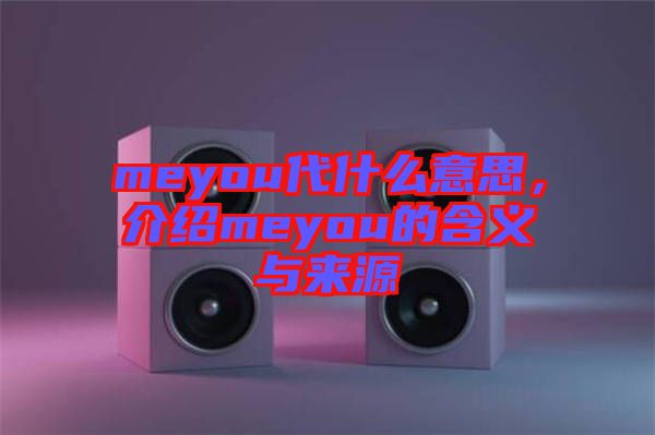 meyou代什么意思，介紹meyou的含義與來源