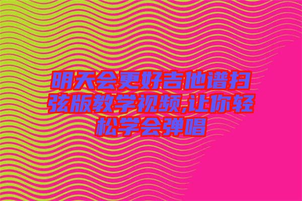 明天會更好吉他譜掃弦版教學視頻,讓你輕松學會彈唱