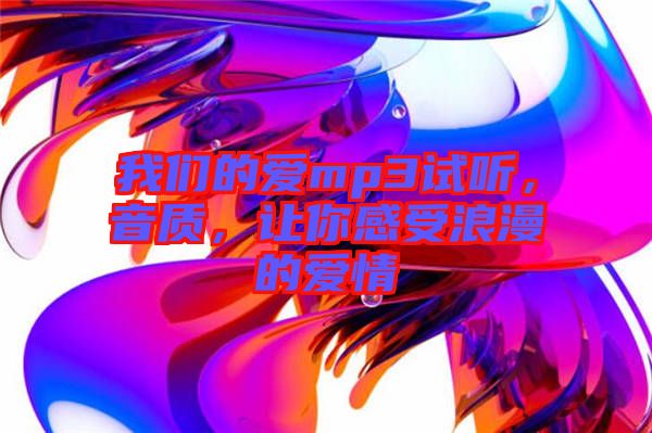 我們的愛mp3試聽，音質，讓你感受浪漫的愛情