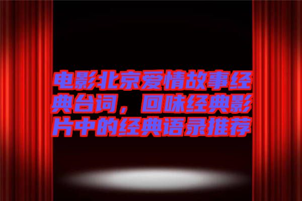 電影北京愛情故事經典臺詞，回味經典影片中的經典語錄推薦