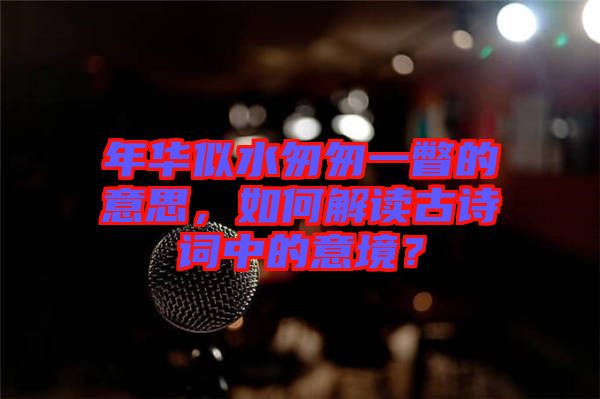 年華似水匆匆一瞥的意思，如何解讀古詩詞中的意境？