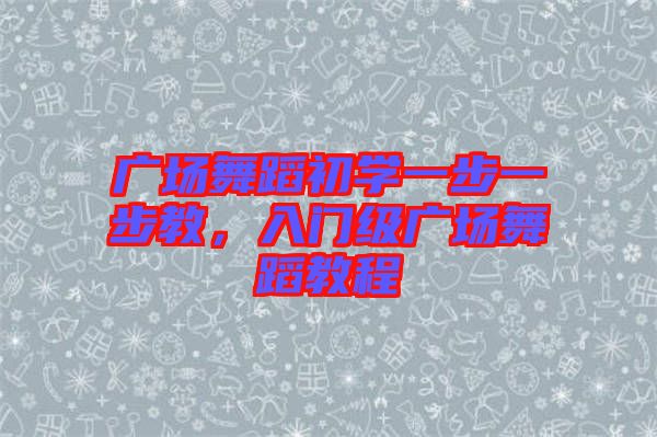 廣場舞蹈初學一步一步教，入門級廣場舞蹈教程