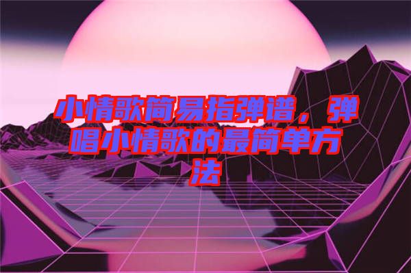 小情歌簡易指彈譜，彈唱小情歌的最簡單方法