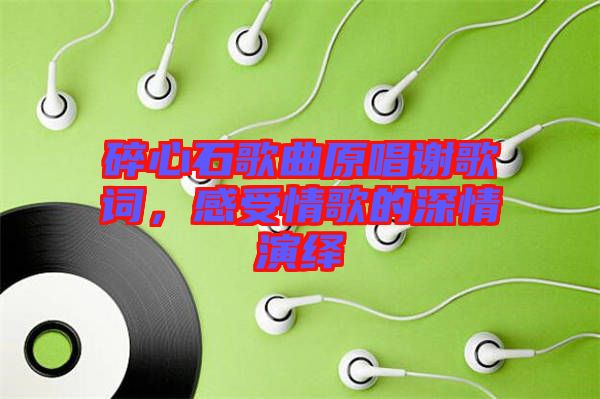 碎心石歌曲原唱謝歌詞，感受情歌的深情演繹